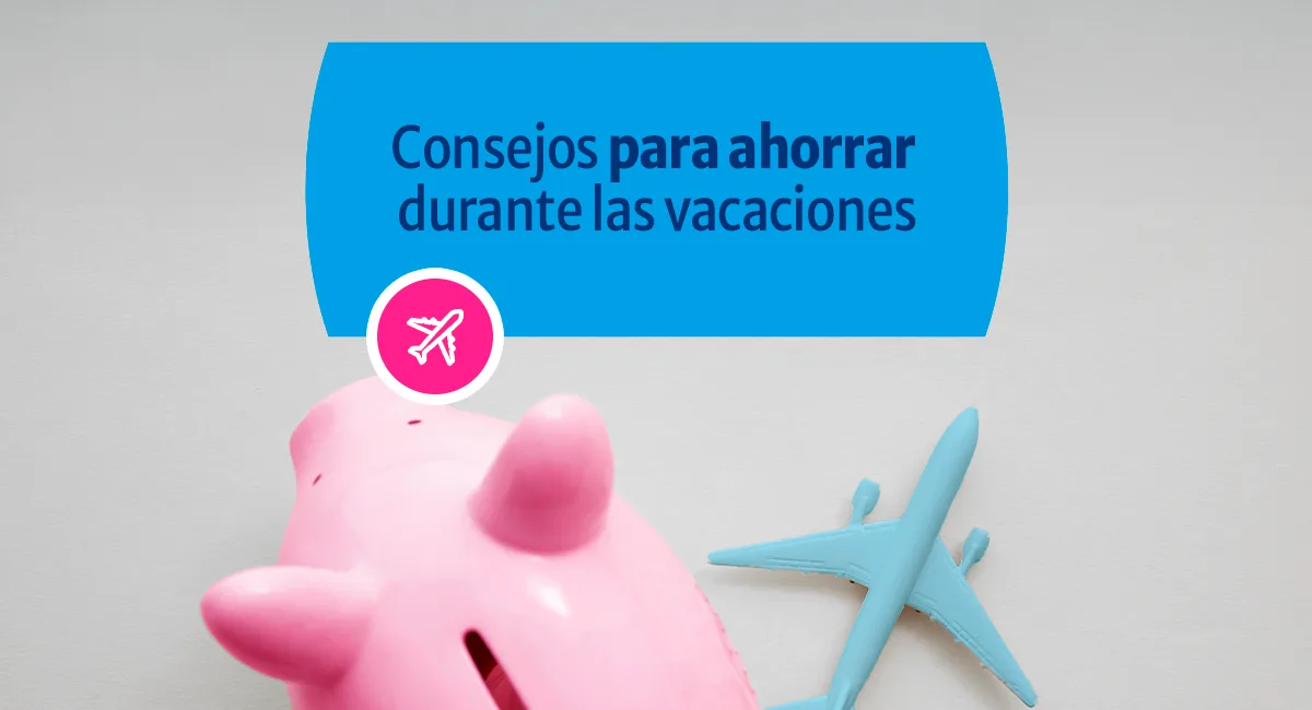 4 consejos infalibles para ahorrar durante las vacaciones